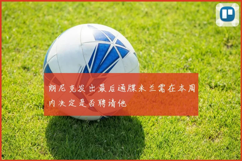 朗尼克发出最后通牒米兰需在本周内决定是否聘请他