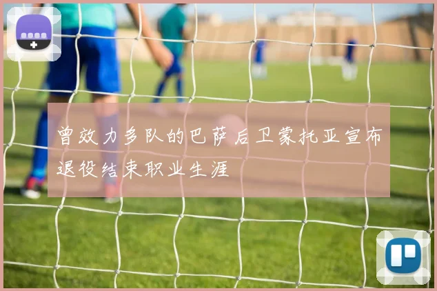 曾效力多队的巴萨后卫蒙托亚宣布退役结束职业生涯