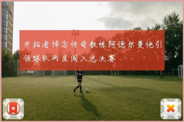 开拓者悼念传奇教练阿德尔曼他引领球队两度闯入总决赛