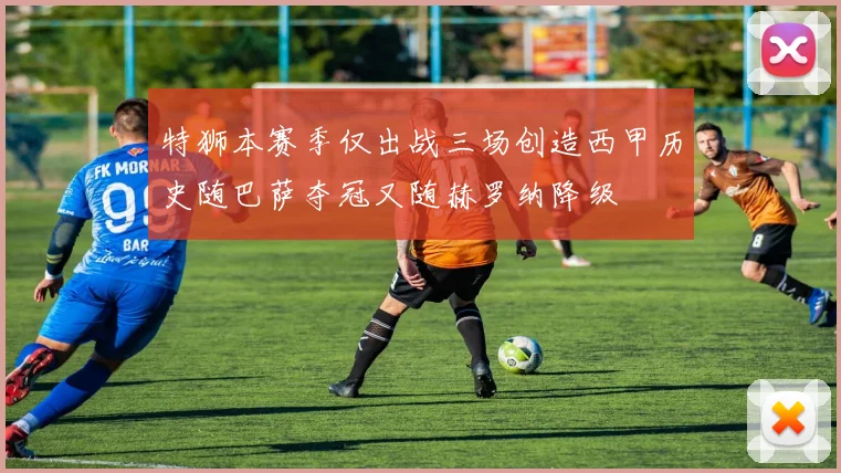 特狮本赛季仅出战三场创造西甲历史随巴萨夺冠又随赫罗纳降级