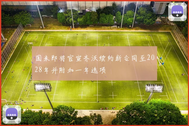 国米即将官宣齐沃续约新合同至2028年并附加一年选项