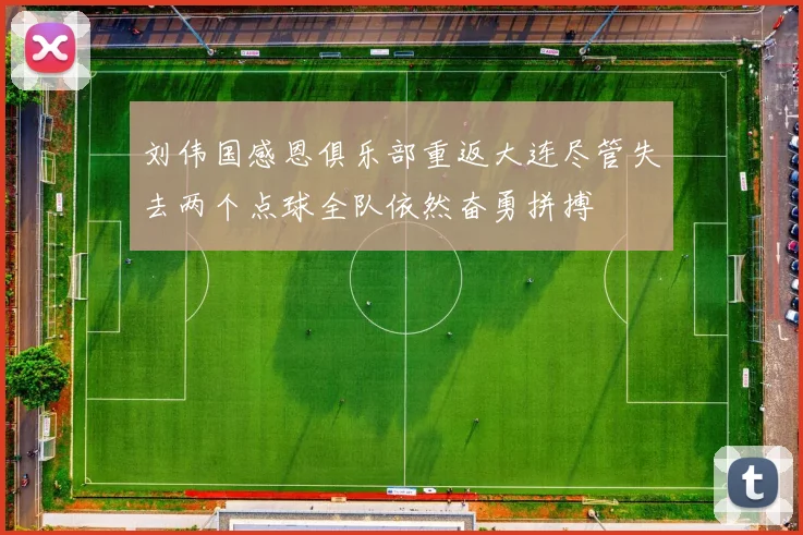 刘伟国感恩俱乐部重返大连尽管失去两个点球全队依然奋勇拼搏